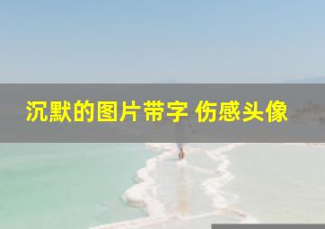 沉默的图片带字 伤感头像